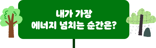 내가 가장 에너지 넘치는 순간은?