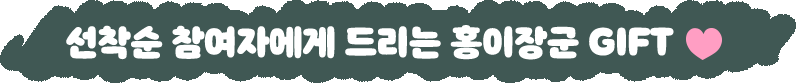 선착순 참여자에게 드리는 홍이장군 GIFT