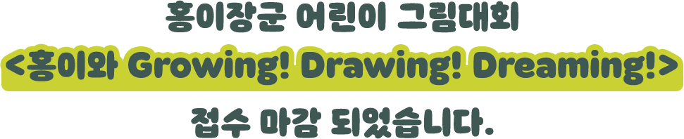 홍이장군 어린이 그림대회 <홍이와 Growing! Drawing! Dreaming!> 접수 마감 되었습니다.